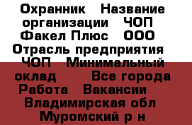 Охранник › Название организации ­ ЧОП " Факел Плюс", ООО › Отрасль предприятия ­ ЧОП › Минимальный оклад ­ 1 - Все города Работа » Вакансии   . Владимирская обл.,Муромский р-н